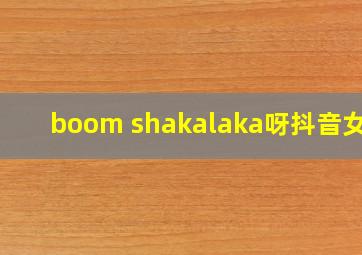 boom shakalaka呀抖音女声